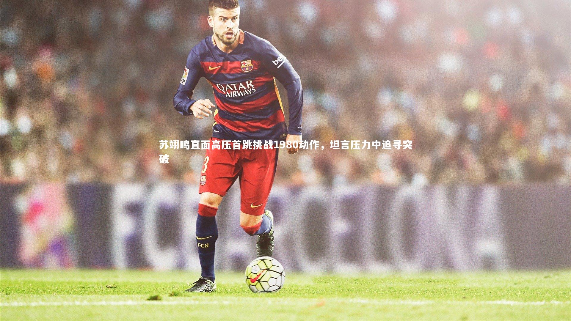 苏翊鸣直面高压首跳挑战1980动作，坦言压力中追寻突破