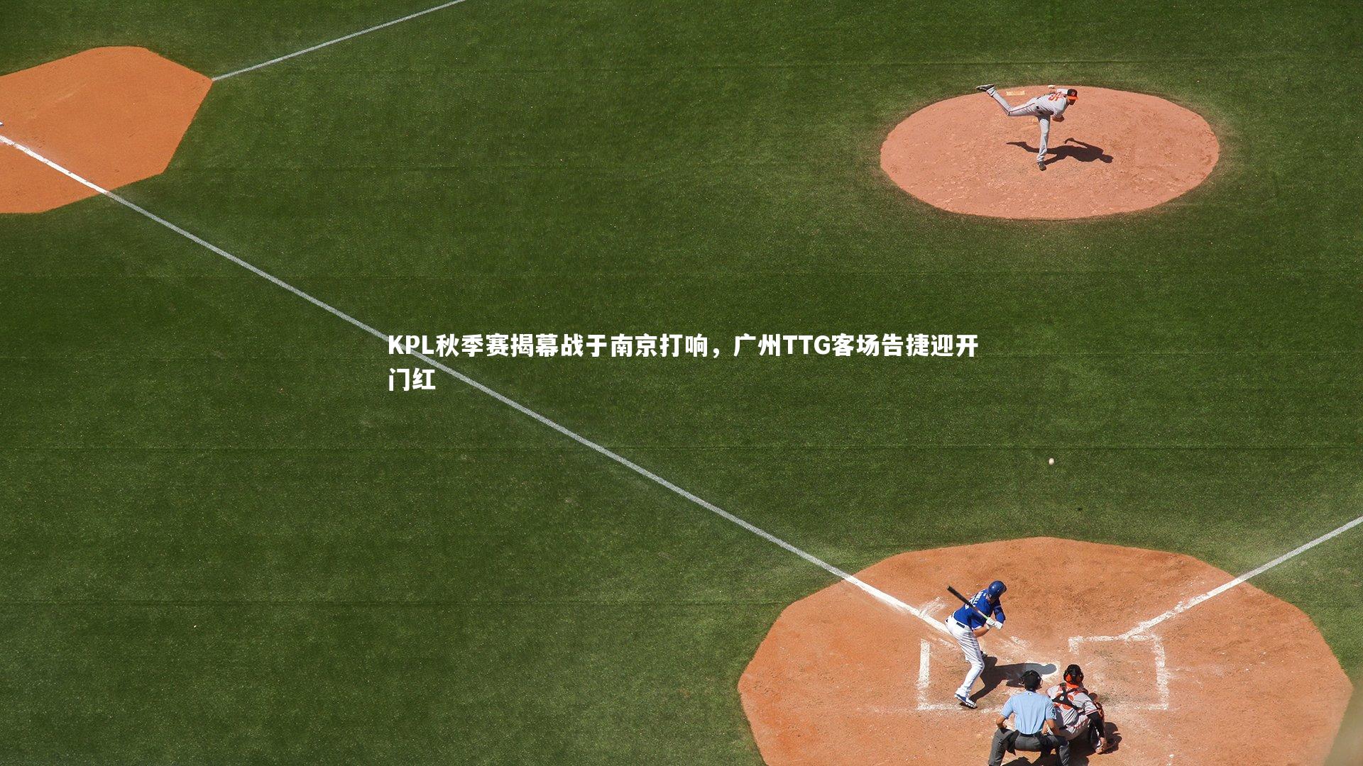 KPL秋季赛揭幕战于南京打响，广州TTG客场告捷迎开门红