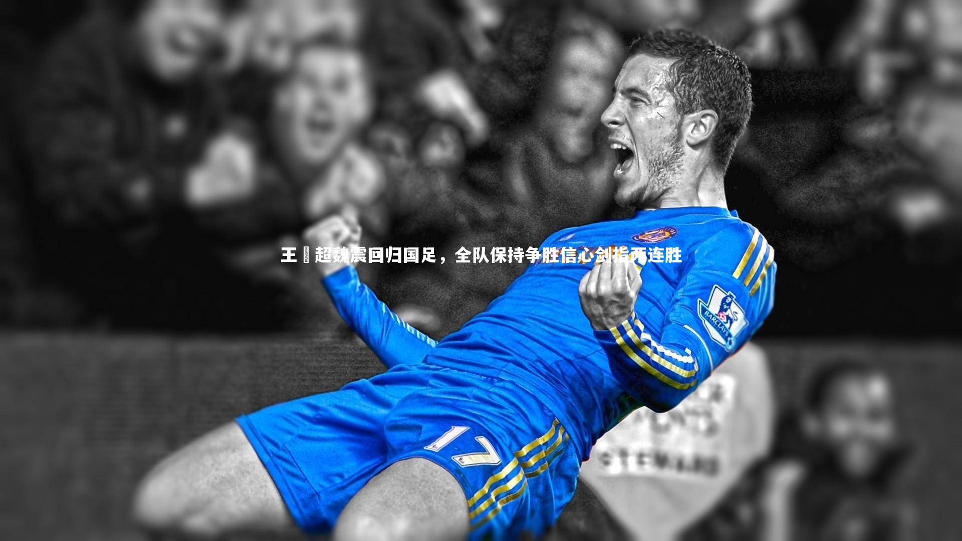 王燊超魏震回归国足，全队保持争胜信心剑指两连胜