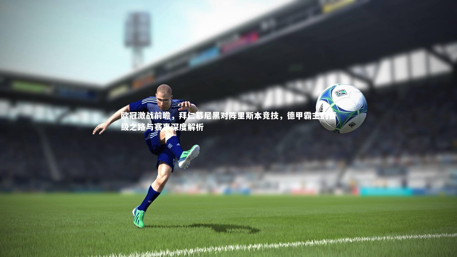 【28圈中国】欧冠激战前瞻，拜仁慕尼黑对阵里斯本竞技，德甲霸主的晋级之路与赛事深度解析