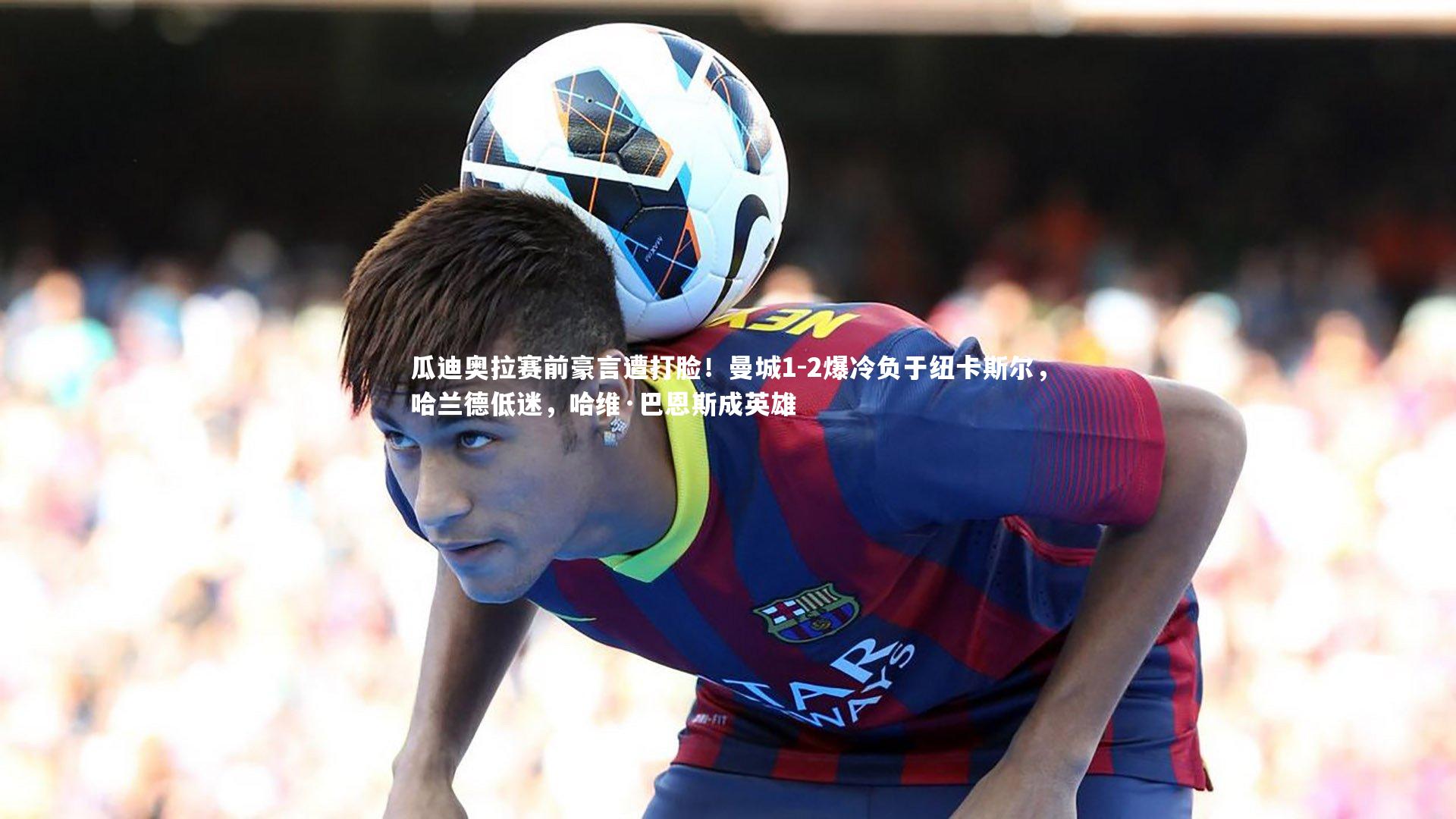 【28圈】瓜迪奥拉赛前豪言遭打脸！曼城1-2爆冷负于纽卡斯尔，哈兰德低迷，哈维·巴恩斯成英雄