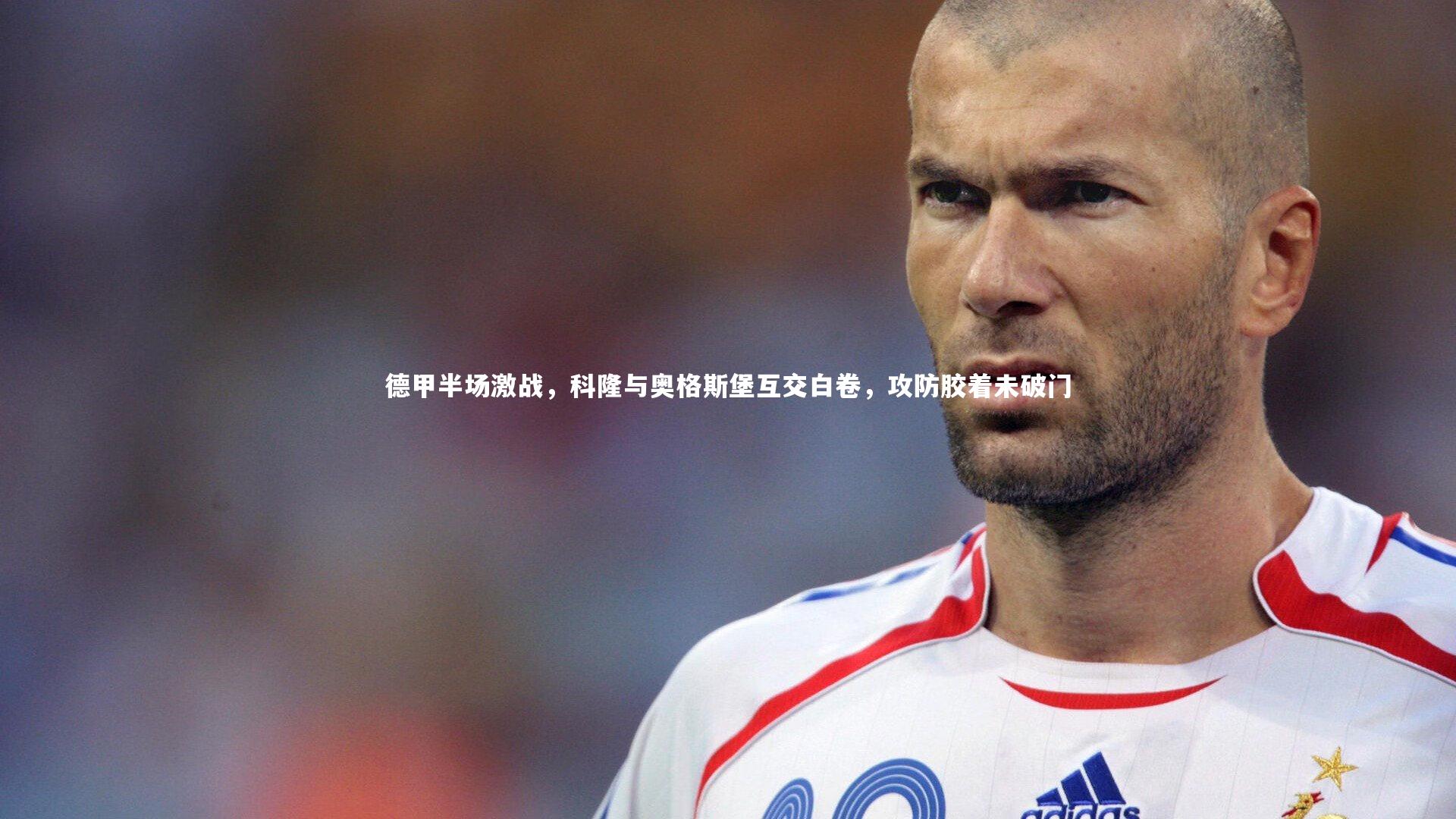 【28圈】德甲半场激战，科隆与奥格斯堡互交白卷，攻防胶着未破门