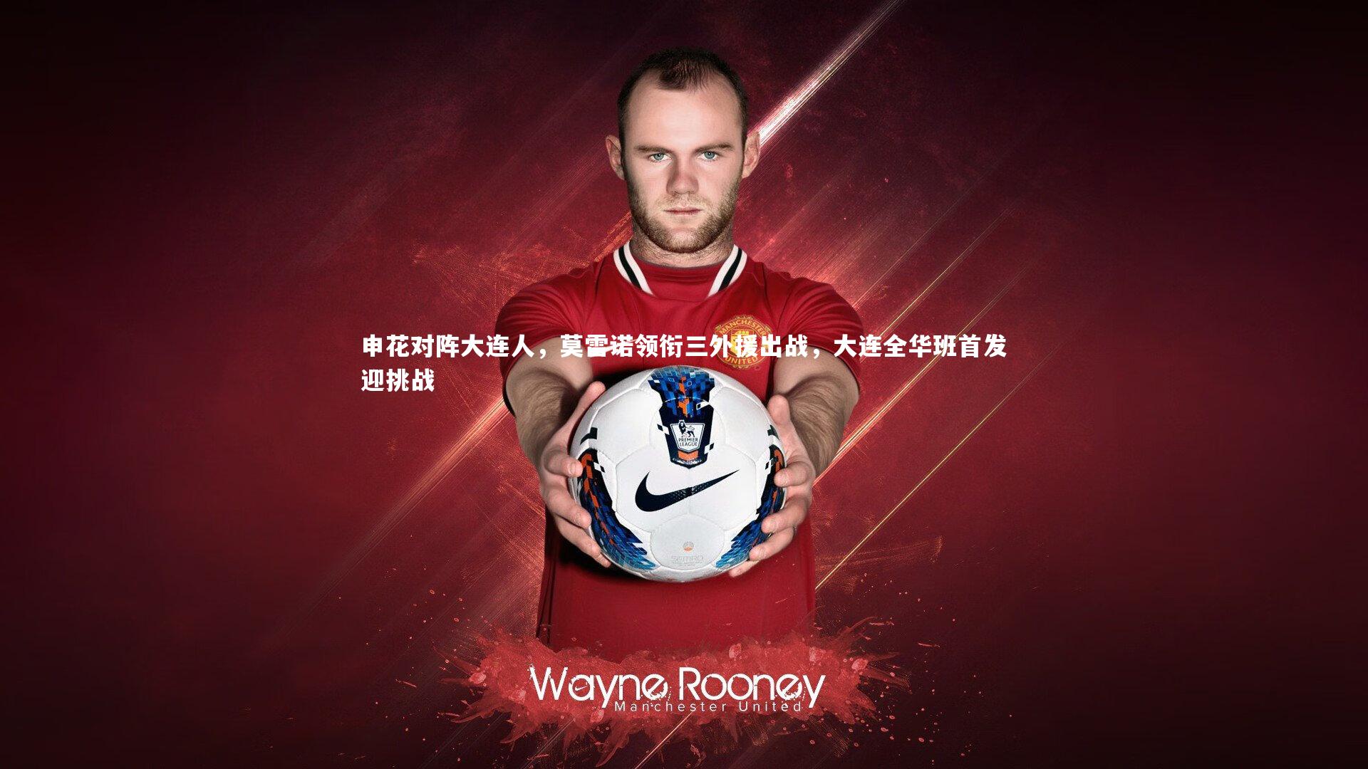 申花对阵大连人，莫雷诺领衔三外援出战，大连全华班首发迎挑战