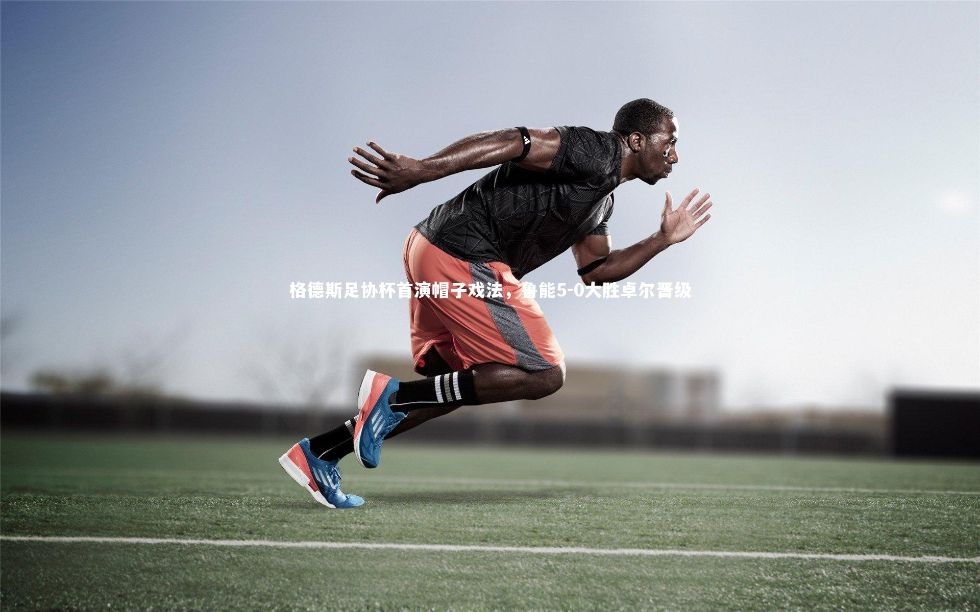 格德斯足协杯首演帽子戏法，鲁能5-0大胜卓尔晋级